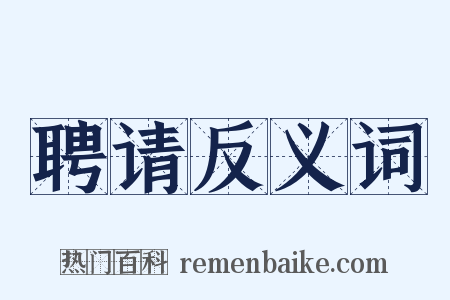 聘请反义词是什么意思的图片